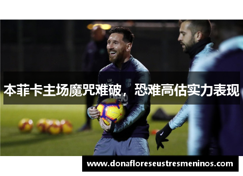 本菲卡主场魔咒难破，恐难高估实力表现