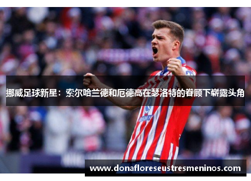 挪威足球新星：索尔哈兰德和厄德高在瑟洛特的眷顾下崭露头角